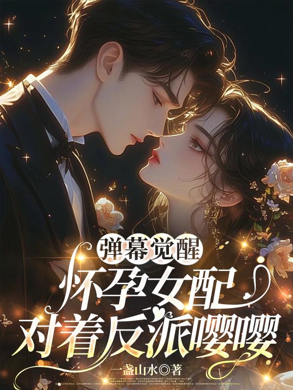 弹幕觉醒：怀孕女配对着反派嘤嘤