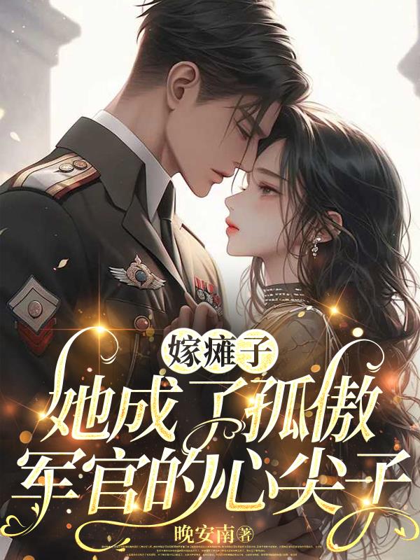 嫁瘫子，她成了孤傲军官的心尖子